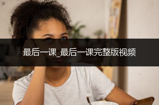 最后一课_最后一课完整版视频